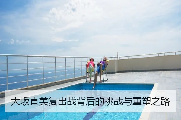 大坂直美复出战背后的挑战与重塑之路
