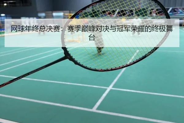 网球年终总决赛：赛季巅峰对决与冠军荣耀的终极舞台