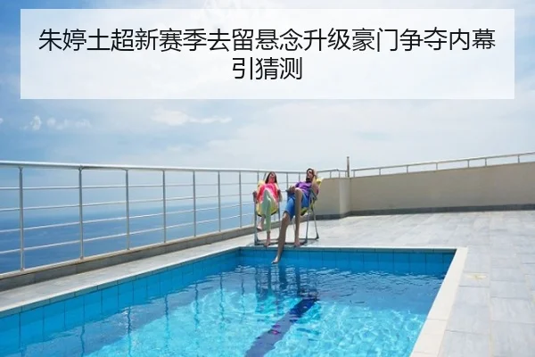 朱婷土超新赛季去留悬念升级豪门争夺内幕引猜测